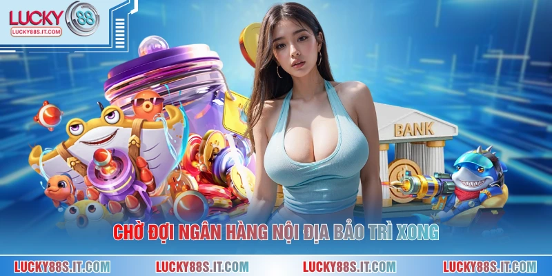 Chờ đợi ngân hàng nội địa bảo trì xong