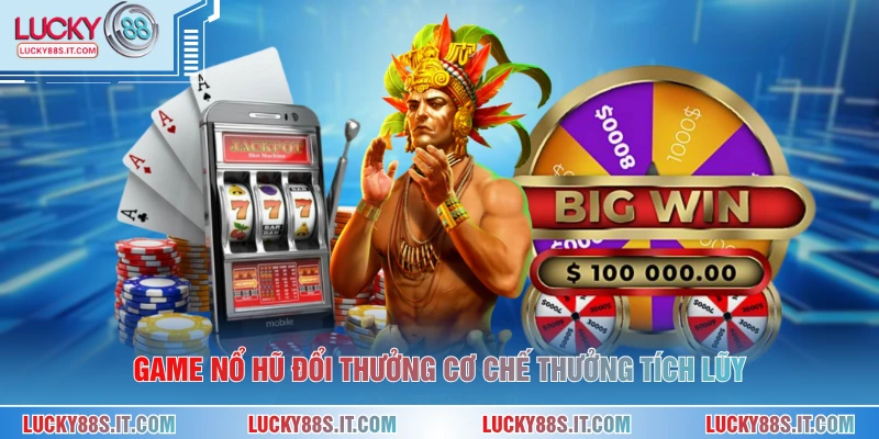 Game nổ hũ đổi thưởng cơ chế thưởng tích lũy