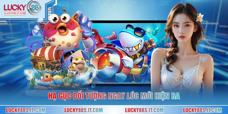 Hạ gục đối tượng ngay lúc mới hiện ra