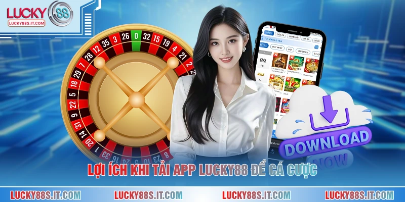 Lợi ích khi tải app LUCKY88 để cá cược
