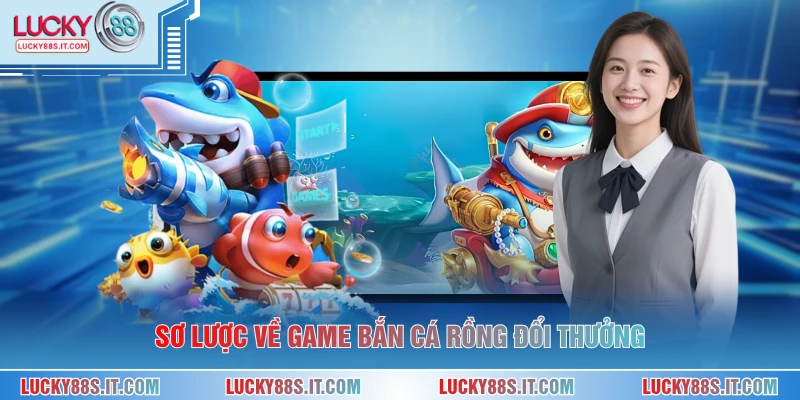 Sơ lược về game bắn cá rồng đổi thưởng