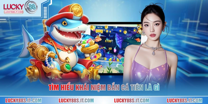 Tìm hiểu khái niệm bắn cá tiên là gì