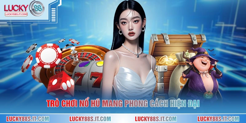 Trò chơi nổ hũ mang phong cách hiện đại