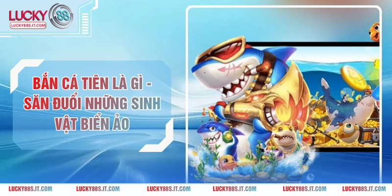 Bắn Cá Tiên Là Gì - Săn Đuổi Những Sinh Vật Biển Ảo