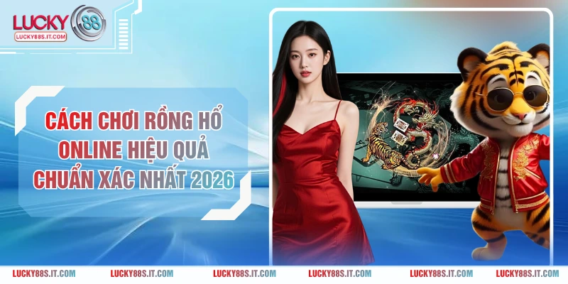 Cách Chơi Rồng Hổ Online Hiệu Quả Chuẩn Xác Nhất 2026