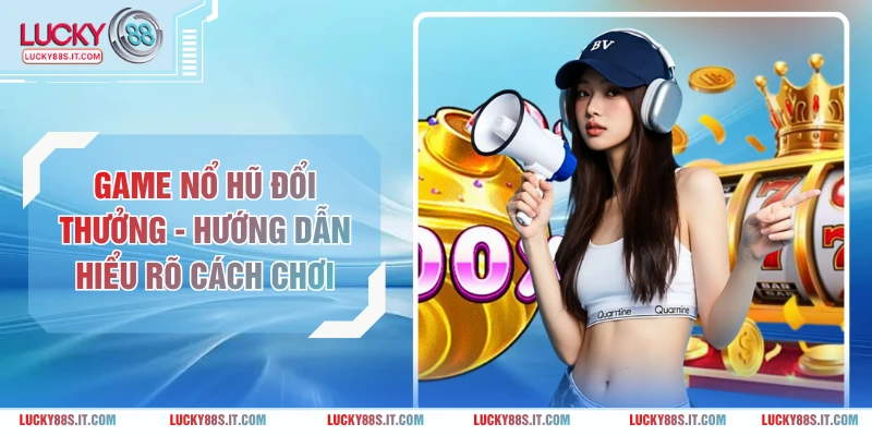 Game Nổ Hũ Đổi Thưởng - Hướng Dẫn Hiểu Rõ Cách Chơi