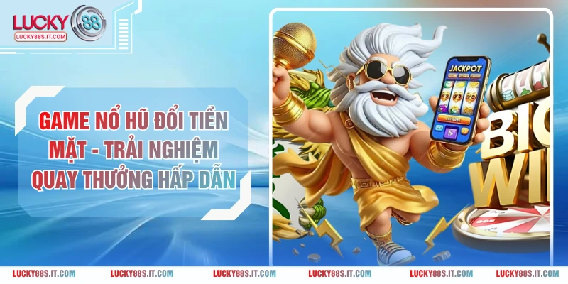 Game Nổ Hũ Đổi Tiền Mặt - Trải Nghiệm Quay Thưởng Hấp Dẫn