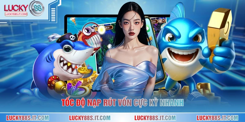 Tốc độ nạp rút vốn cực kỳ nhanh